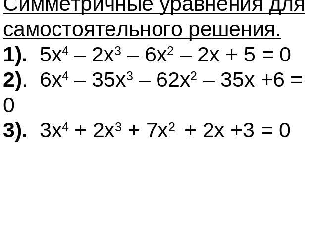Симметричные уравнения для самостоятельного решения.1). 5х4 – 2х3 – 6х2 – 2х + 5 = 02). 6х4 – 35х3 – 62х2 – 35х +6 = 03). 3х4 + 2х3 + 7х2 + 2х +3 = 0
