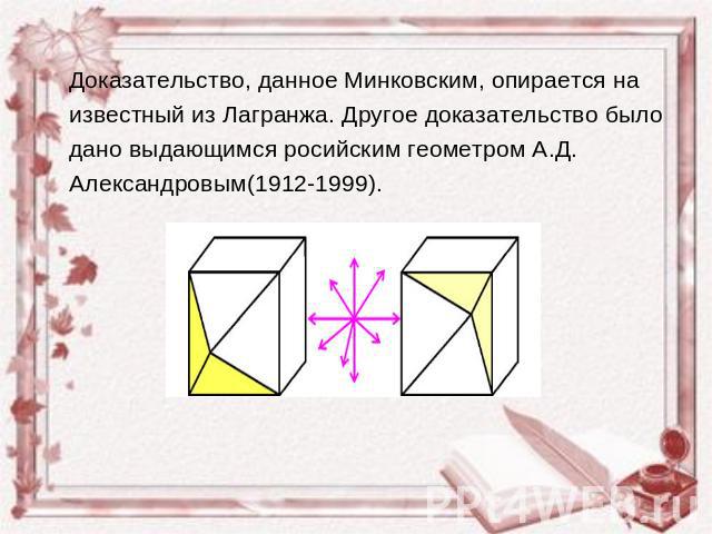 Доказательство, данное Минковским, опирается на известный из Лагранжа. Другое доказательство было дано выдающимся росийским геометром А.Д. Александровым(1912-1999).