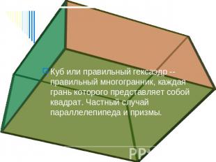 Куб или правильный гексаэдр -- правильный многогранник, каждая грань которого пр