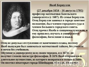 Якоб Бернулли (27 декабря 1654 - 16 августа 1705)профессор математики Базельског