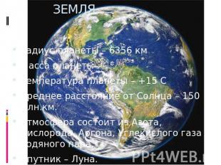 ЗЕМЛЯ. Радиус планеты – 6356 кмМасса планеты – Температура планеты – +15 ССредне