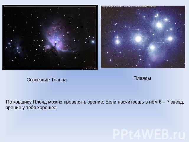 Созвездие ТельцаПлеядыПо ковшику Плеяд можно проверять зрение. Если насчитаешь в нём 6 – 7 звёзд,зрение у тебя хорошее.