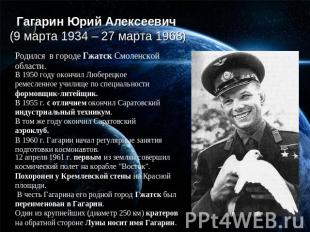 Гагарин Юрий Алексеевич (9 марта 1934 – 27 марта 1968) Родился в городе Гжатск С