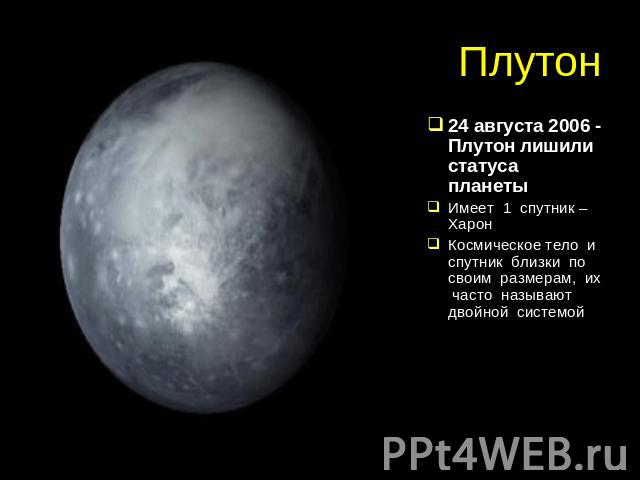 Плутон 24 августа 2006 - Плутон лишили статуса планетыИмеет 1 спутник – ХаронКосмическое тело и спутник близки по своим размерам, их часто называют двойной системой