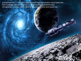 Космонавтика — процесс исследования космического пространства при помощи автомат