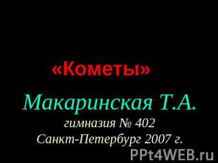 «Кометы» Макаринская Т.А. гимназия № 402Санкт-Петербург 2007 г.