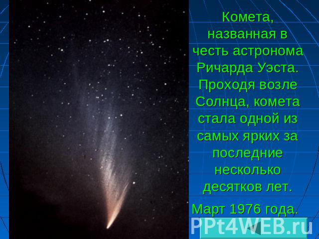 Комета, названная в честь астронома Ричарда Уэста. Проходя возле Солнца, комета стала одной из самых ярких за последние несколько десятков лет. Март 1976 года.