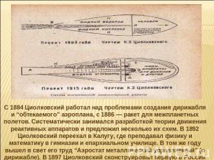 С 1884 Циолковский работал над проблемами создания дирижабля и “обтекаемого” аэр