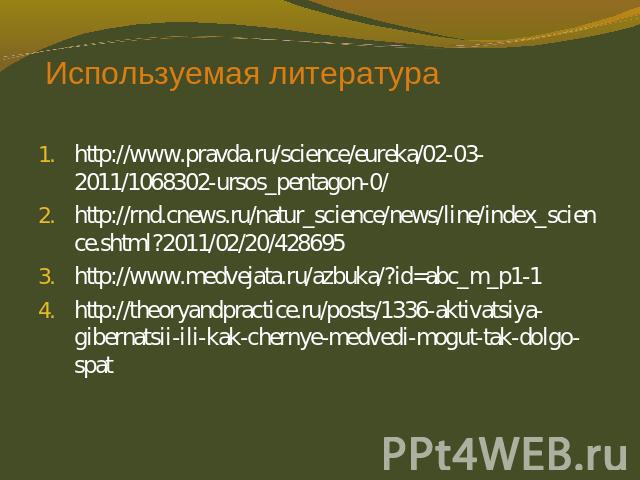 Используемая литература http://www.pravda.ru/science/eureka/02-03-2011/1068302-ursos_pentagon-0/http://rnd.cnews.ru/natur_science/news/line/index_science.shtml?2011/02/20/428695http://www.medvejata.ru/azbuka/?id=abc_m_p1-1http://theoryandpractice.ru…