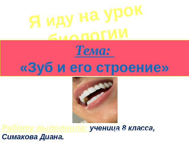 Я иду на урок биологииТема: «Зуб и его строение»Работу выполнила: ученица 8 класса, Симакова Диана.