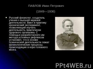 ПАВЛОВ Иван Петрович (1849—1936) Русский физиолог, создатель учения о высшей нер
