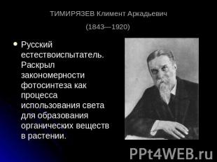 ТИМИРЯЗЕВ Климент Аркадьевич (1843—1920) Русский естествоиспытатель. Раскрыл зак