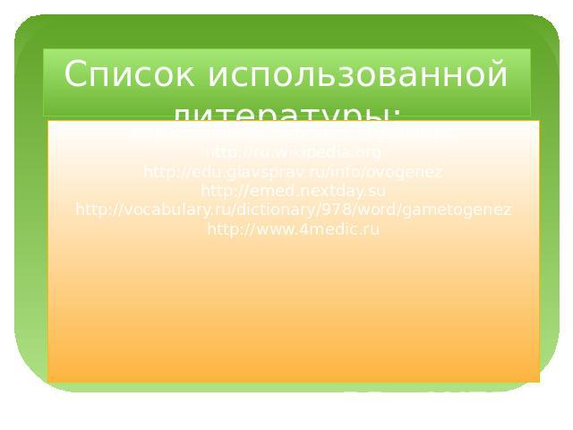 Список использованной литературы:http://meduniver.com/Medical/gistologiahttp://ru.wikipedia.orghttp://edu.glavsprav.ru/info/ovogenezhttp://emed.nextday.suhttp://vocabulary.ru/dictionary/978/word/gametogenezhttp://www.4medic.ru