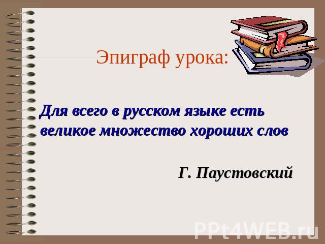 Эпиграф урока:Для всего в русском языке есть великое множество хороших словГ. Паустовский