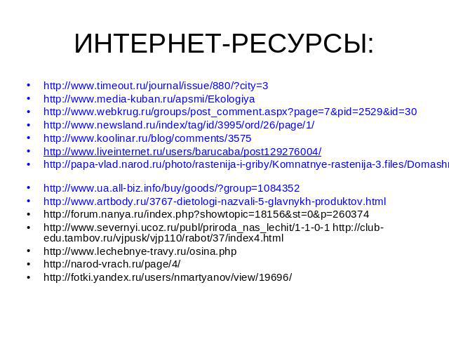 ИНТЕРНЕТ-РЕСУРСЫ:http://www.timeout.ru/journal/issue/880/?city=3 http://www.media-kuban.ru/apsmi/Ekologiya http://www.webkrug.ru/groups/post_comment.aspx?page=7&pid=2529&id=30http://www.newsland.ru/index/tag/id/3995/ord/26/page/1/ http://www.koolina…