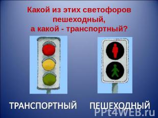 Какой из этих светофоров пешеходный, а какой - транспортный? ТРАНСПОРТНЫЙПЕШЕХОД