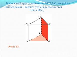 В правильной треугольной призме ABCA1B1C1, все ребра которой равны 1, найдите уг
