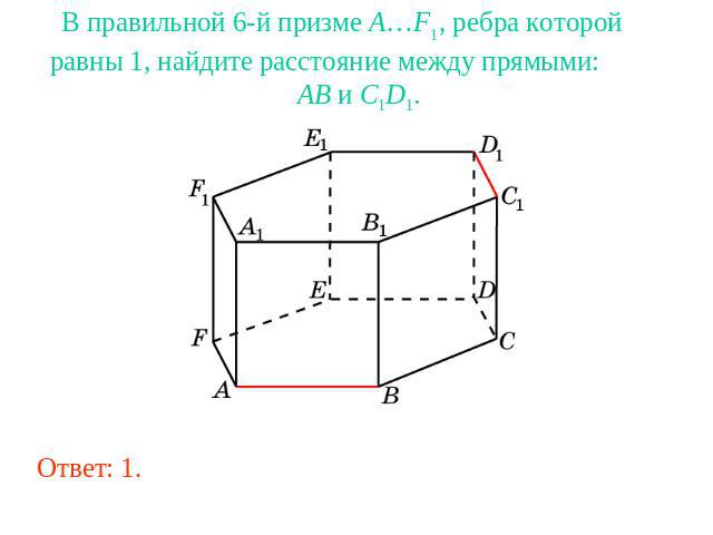 В правильной 6-й призме A…F1, ребра которой равны 1, найдите расстояние между прямыми: AB и C1D1.