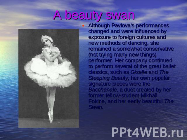 A beauty swan Although Pavlova's performances changed and were influenced by exposure to foreign cultures and new methods of dancing, she remained a somewhat conservative (not trying many new things) performer. Her company continued to perform sever…