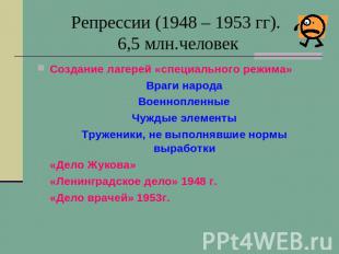 Репрессии (1948 – 1953 гг). 6,5 млн.человек Создание лагерей «специального режим