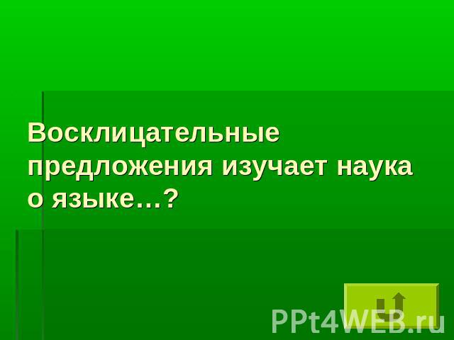 Восклицательные предложения изучает наука о языке…?