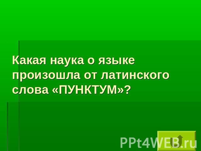 Какая наука о языке произошла от латинского слова «ПУНКТУМ»?