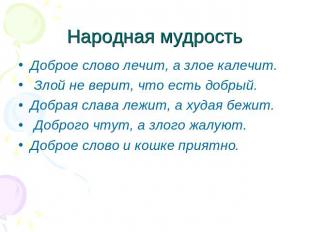 Народная мудростьДоброе слово лечит, а злое калечит. Злой не верит, что есть доб