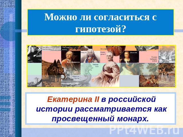 Можно ли согласиться с гипотезой?Екатерина II в российской истории рассматривается как просвещенный монарх.