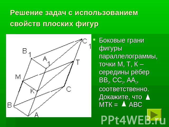 Решение задач с использованием свойств плоских фигур Боковые грани фигуры параллелограммы, точки М, Т, К – середины рёбер ВВ1, СС1, АА1, соответственно. Докажите, что МТК = АВС