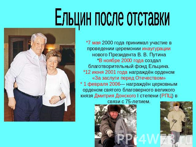 Ельцин после отставки*7 мая 2000 года принимал участие в проведении церемонии инаугурации нового Президента В. В. Путина*В ноябре 2000 года создал благотворительный фонд Ельцина.*12 июня 2001 года награждён орденом «За заслуги перед Отечеством»* 1 ф…