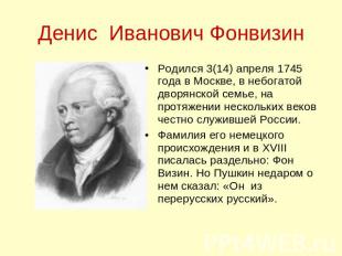 Денис Иванович ФонвизинРодился 3(14) апреля 1745 года в Москве, в небогатой двор