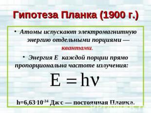 Гипотеза Планка (1900 г.)Атомы испускают электромагнитную энергию отдельными пор