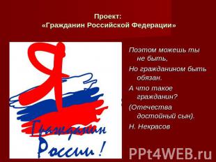 Проект: «Гражданин Российской Федерации»Поэтом можешь ты не быть,Но гражданином