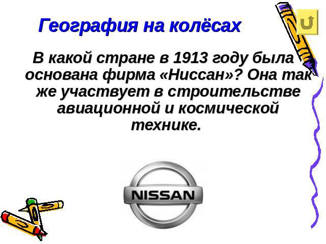 География на колёсахВ какой стране в 1913 году была основана фирма «Ниссан»? Она так же участвует в строительстве авиационной и космической технике.