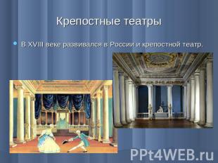 Крепостные театрыВ XVIII веке развивался в России и крепостной театр.