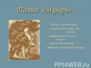 Поэма «Мцыри» Поэма создавалась в 1838-1839 годах на основе кавказских легенд и