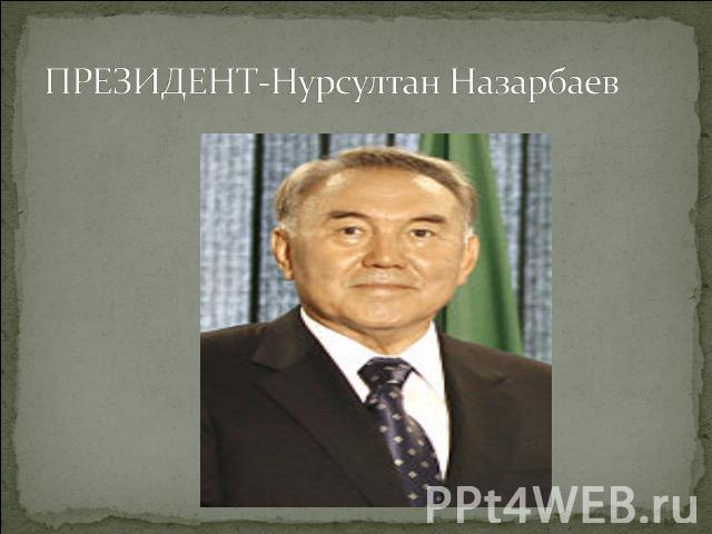 ПРЕЗИДЕНТ-Нурсултан Назарбаев