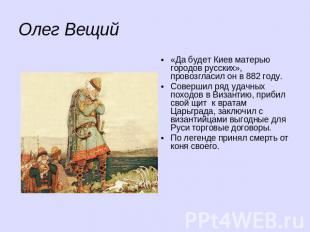 Олег Вещий«Да будет Киев матерью городов русских», провозгласил он в 882 году.Со
