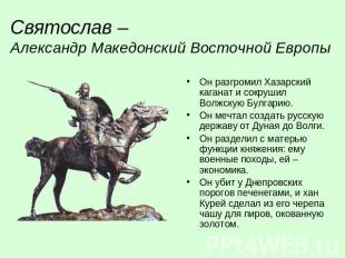 Святослав – Александр Македонский Восточной ЕвропыОн разгромил Хазарский каганат