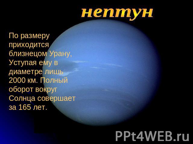 нептунПо размеру приходится близнецом Урану,Уступая ему в диаметре лишь 2000 км. Полный оборот вокруг Солнца совершает за 165 лет.