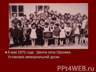 6 мая 1975 года. Школа села Орловка. Установка мемориальной доски.