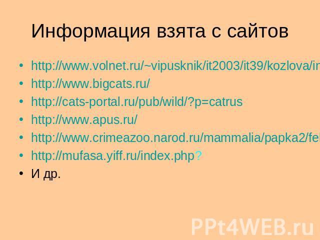 Информация взята с сайтовhttp://www.volnet.ru/~vipusknik/it2003/it39/kozlova/index.htmhttp://www.bigcats.ru/http://cats-portal.ru/pub/wild/?p=catrushttp://www.apus.ru/http://www.crimeazoo.narod.ru/mammalia/papka2/felidae/index.htmhttp://mufasa.yiff.…