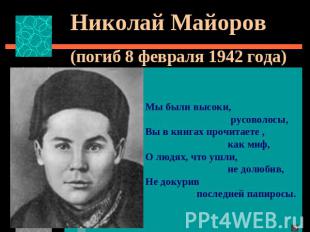 Николай Майоров (погиб 8 февраля 1942 года)Мы были высоки, русоволосы,Вы в книга