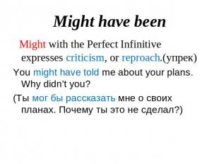 Might have been Might with the Perfect Infinitive expresses criticism, or reproa