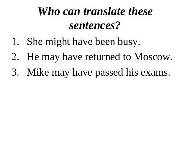 Who can translate these sentences?She might have been busy.He may have returned to Moscow.Mike may have passed his exams.