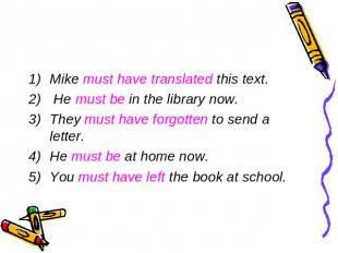 Mike must have translated this text. He must be in the library now.They must hav