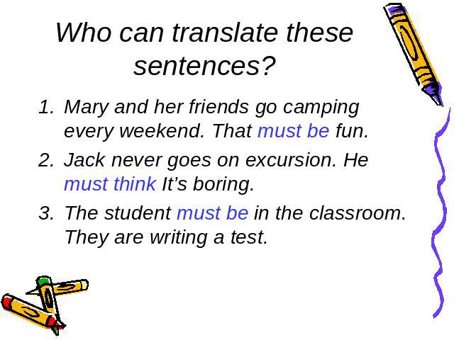 Who can translate these sentences?Mary and her friends go camping every weekend. That must be fun.Jack never goes on excursion. He must think It’s boring.The student must be in the classroom. They are writing a test.