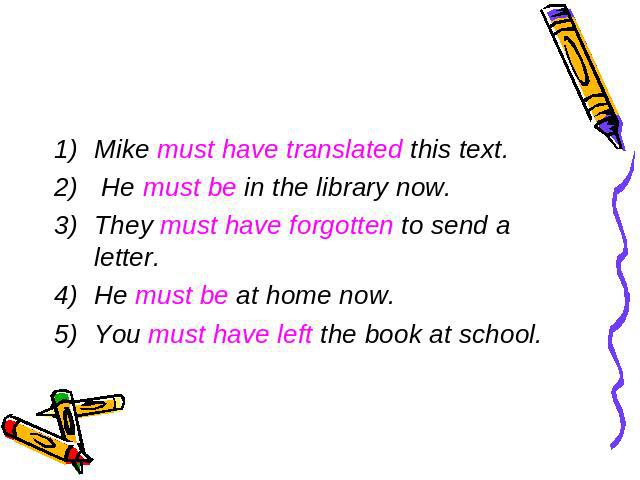 Mike must have translated this text. He must be in the library now.They must have forgotten to send a letter.He must be at home now.You must have left the book at school.