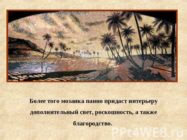 Более того мозаика панно придаст интерьеру дополнительный свет, роскошность, а также благородство.