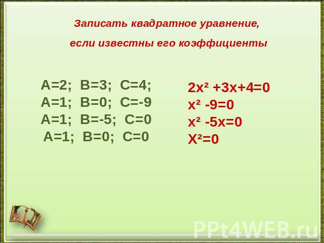 Записать квадратное уравнение, если известны его коэффициентыА=2; В=3; С=4;А=1; В=0; С=-9А=1; В=-5; С=0А=1; В=0; С=02х² +3х+4=0х² -9=0х² -5х=0 Х²=0